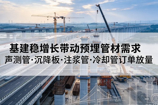 郴州基建稳增长带动预埋监测管材需求，声测管、沉降板、注浆管订单持续放量