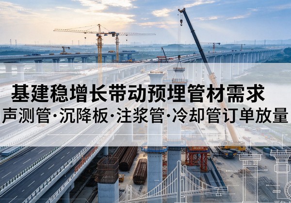 郴州基建稳增长带动预埋监测管材需求，声测管、沉降板、注浆管订单持续放量